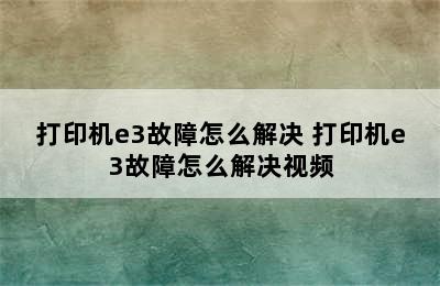 打印机e3故障怎么解决 打印机e3故障怎么解决视频